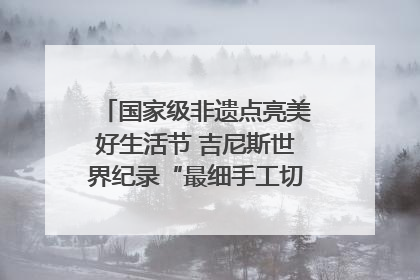 国家级非遗点亮美好生活节 吉尼斯世界纪录“最细手工切面”邀您来品！｜美好生活有“盐”味
