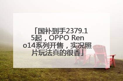 国补到手2379.15起,OPPO Reno14系列开售,实况照片玩法真的很香