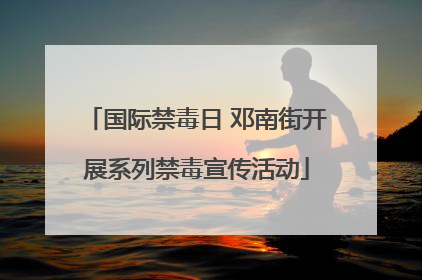 国际禁毒日 邓南街开展系列禁毒宣传活动