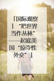 国际观察丨“把世界当作丛林”——起底美国“掠夺性外交”