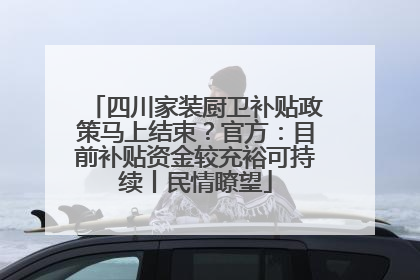 四川家装厨卫补贴政策马上结束？官方：目前补贴资金较充裕可持续丨民情瞭望