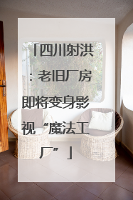 四川射洪：老旧厂房即将变身影视“魔法工厂”