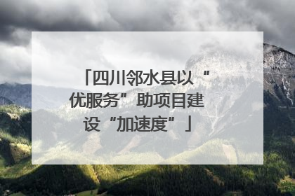 四川邻水县以“优服务”助项目建设“加速度”