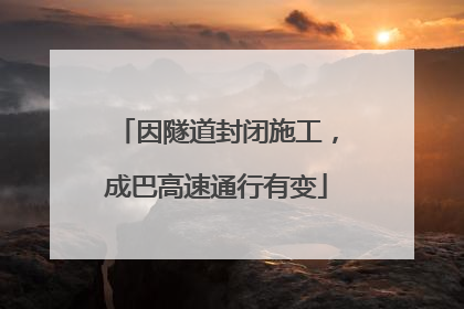 因隧道封闭施工，成巴高速通行有变