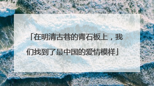 在明清古巷的青石板上，我们找到了最中国的爱情模样