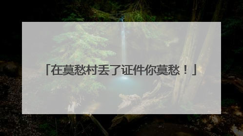 在莫愁村丢了证件你莫愁！