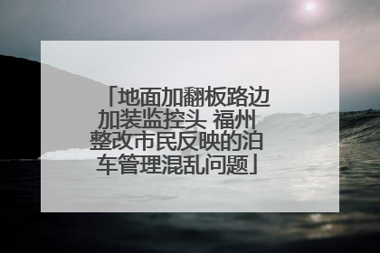 地面加翻板路边加装监控头 福州整改市民反映的泊车管理混乱问题
