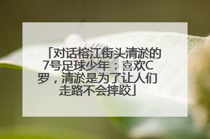 对话榕江街头清淤的7号足球少年：喜欢C罗，清淤是为了让人们走路不会摔跤