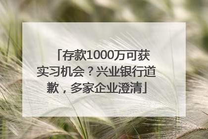 存款1000万可获实习机会？兴业银行道歉，多家企业澄清