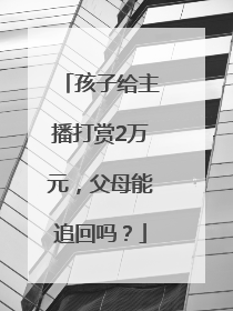 孩子给主播打赏2万元，父母能追回吗？