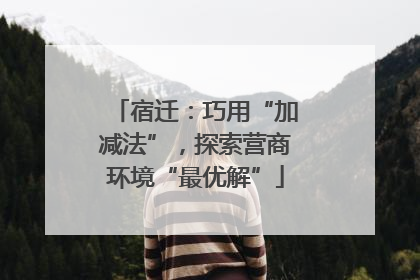 宿迁：巧用“加减法”，探索营商环境“最优解”