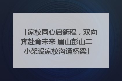 家校同心启新程，双向奔赴育未来 眉山彭山二小架设家校沟通桥梁