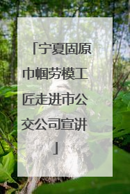宁夏固原巾帼劳模工匠走进市公交公司宣讲