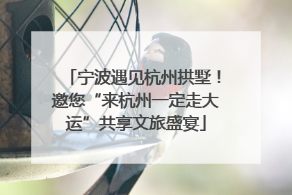 宁波遇见杭州拱墅！邀您“来杭州一定走大运”共享文旅盛宴