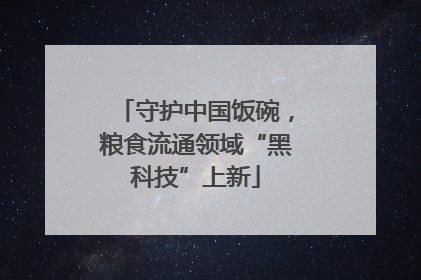 守护中国饭碗，粮食流通领域“黑科技”上新
