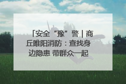 安全“豫”警｜商丘睢阳消防：查找身边隐患 带群众一起“涨知识”