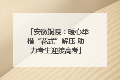 安徽铜陵：暖心举措“花式”解压 助力考生迎接高考