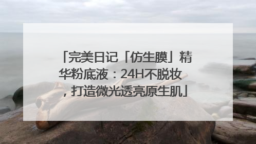 完美日记「仿生膜」精华粉底液：24H不脱妆，打造微光透亮原生肌