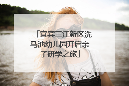 宜宾三江新区洗马池幼儿园开启亲子研学之旅