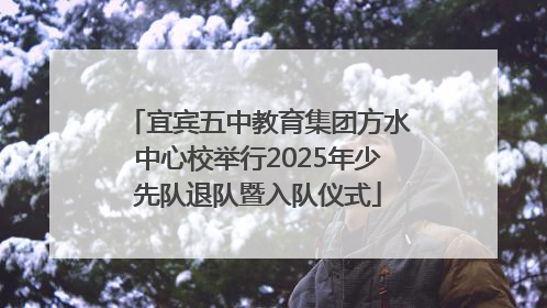 宜宾五中教育集团方水中心校举行2025年少先队退队暨入队仪式