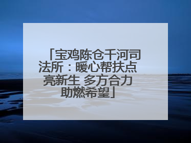 宝鸡陈仓千河司法所：暖心帮扶点亮新生 多方合力助燃希望