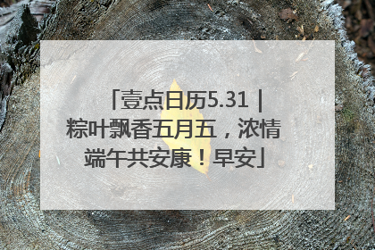 壹点日历5.31｜粽叶飘香五月五，浓情端午共安康！早安