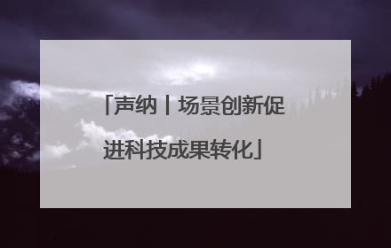 声纳丨场景创新促进科技成果转化