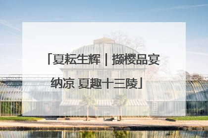 夏耘生辉｜撷樱品宴纳凉 夏趣十三陵