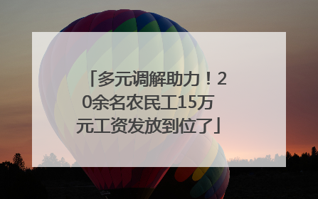 多元调解助力！20余名农民工15万元工资发放到位了