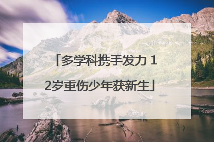 多学科携手发力 12岁重伤少年获新生