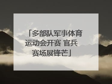 多部队军事体育运动会开赛 官兵赛场展锋芒