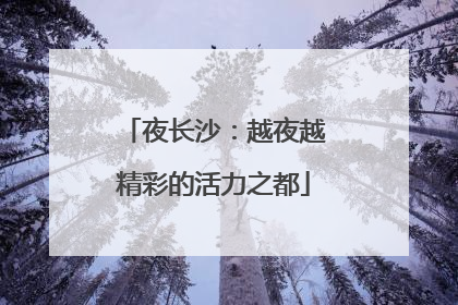 夜长沙：越夜越精彩的活力之都