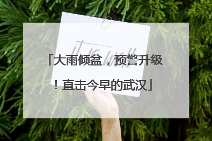 大雨倾盆，预警升级！直击今早的武汉