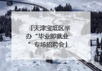 天津宝坻区举办“毕业即就业”专场招聘会