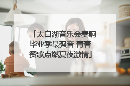 太白湖音乐会奏响毕业季最强音 青春赞歌点燃夏夜激情