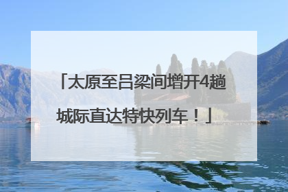 太原至吕梁间增开4趟城际直达特快列车！