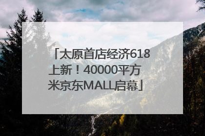 太原首店经济618上新！40000平方米京东MALL启幕