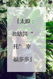 太原：老幼共“托” 幸福多多