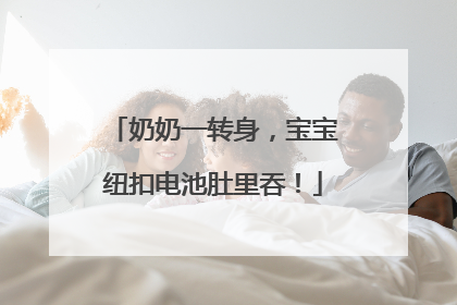 奶奶一转身，宝宝纽扣电池肚里吞！