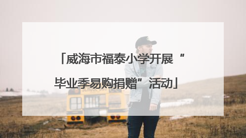 威海市福泰小学开展“毕业季易购捐赠”活动