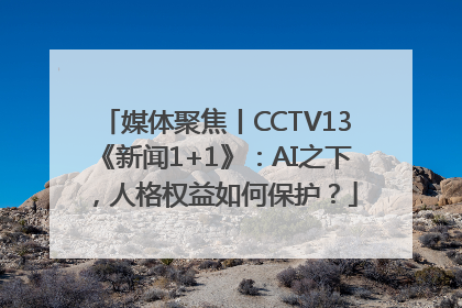 媒体聚焦丨CCTV13《新闻1+1》：AI之下，人格权益如何保护？