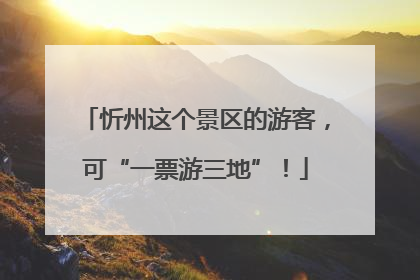 忻州这个景区的游客，可“一票游三地”！