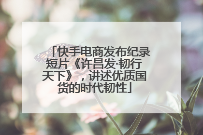 快手电商发布纪录短片《许昌发·韧行天下》，讲述优质国货的时代韧性