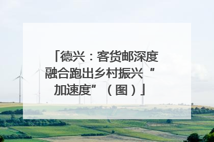 德兴：客货邮深度融合跑出乡村振兴“加速度”（图）