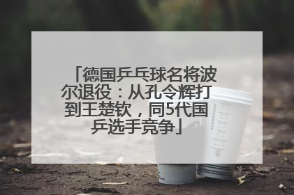 德国乒乓球名将波尔退役：从孔令辉打到王楚钦，同5代国乒选手竞争