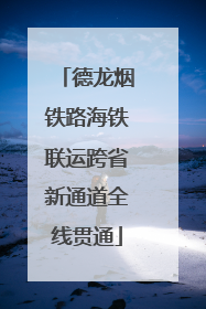 德龙烟铁路海铁联运跨省新通道全线贯通