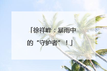 徐祥峰：暴雨中的“守护者”！