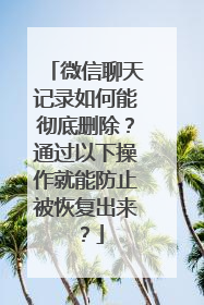 微信聊天记录如何能彻底删除？通过以下操作就能防止被恢复出来？
