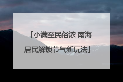 小满至民俗浓 南海居民解锁节气新玩法