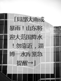 局部大雨或暴雨！山东将迎大范围降水！勿靠近，淄博一水库紧急提醒→